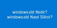 windows.old Nedir? windows.old Nasıl Silinir?